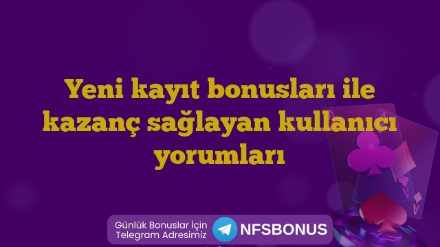 Yeni kayıt bonusları ile kazanç sağlayan kullanıcı yorumları